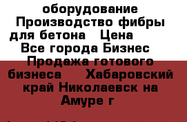 оборудование Производство фибры для бетона › Цена ­ 100 - Все города Бизнес » Продажа готового бизнеса   . Хабаровский край,Николаевск-на-Амуре г.